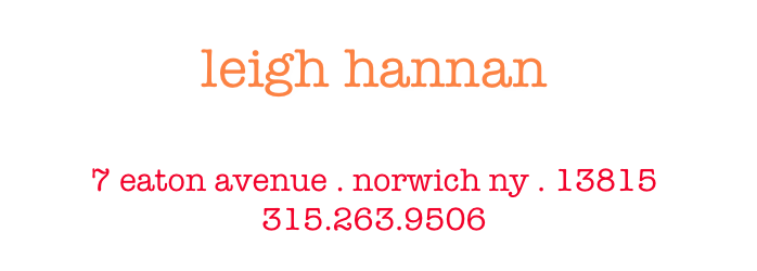 leigh hannan
leigh@leighhannan.com

7 eaton avenue . norwich ny . 13815
315.263.9506